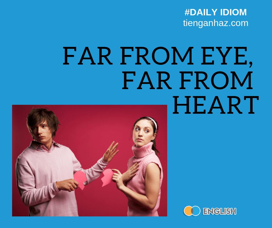 Far from eye far from heart - Distance makes love grow fonder - out of sight out of mind tienganhaz.com idioms