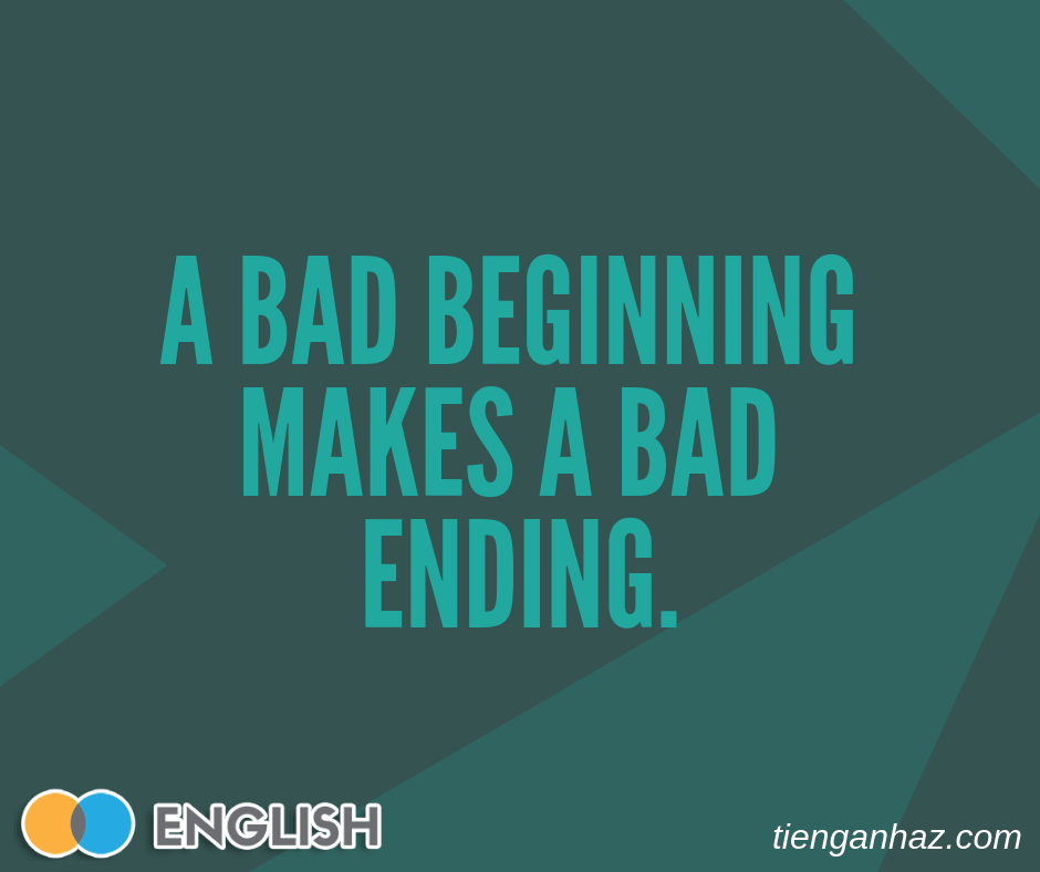 A bad beginning makes a bad ending tienganhaz.com idioms
