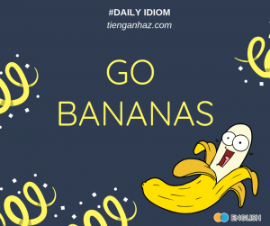 Go bananas going bananas went bananas tienganhaz.com idioms