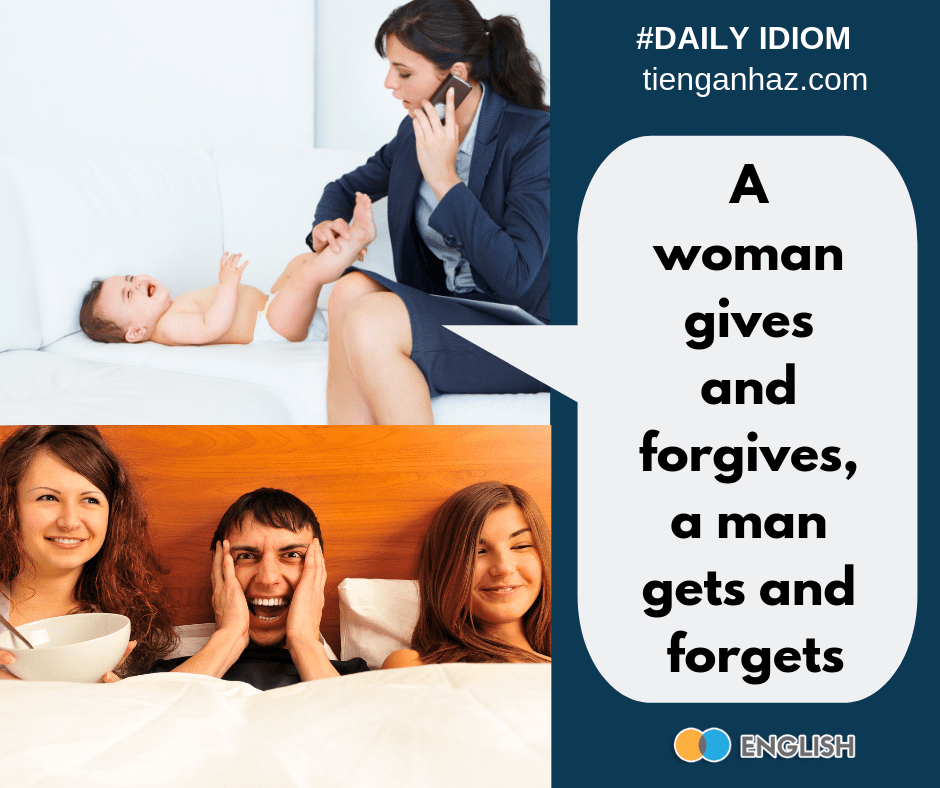 A woman gives and forgives a man gets and forgets tienganhaz.com the most common English idioms