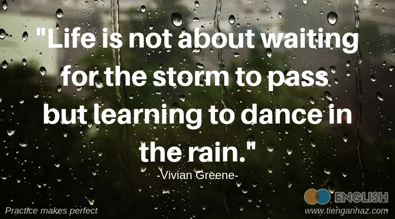 Life is not about waiting for the storm to pass but learning to dance in the rain