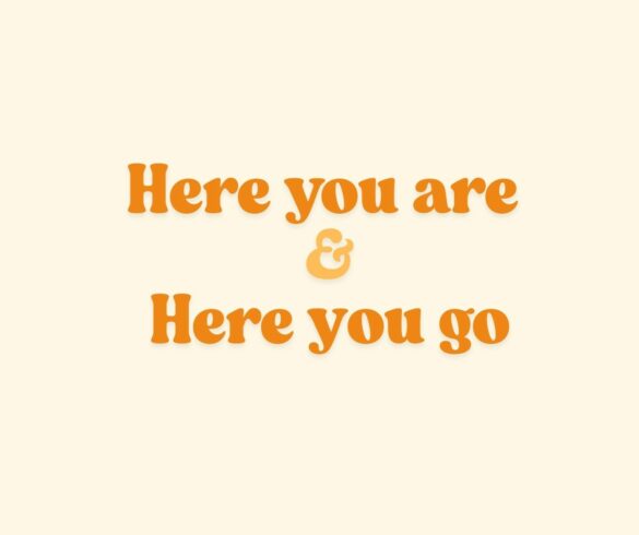 Here you are, here you go